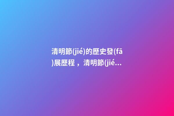 清明節(jié)的歷史發(fā)展歷程，清明節(jié)的由來及禁忌!